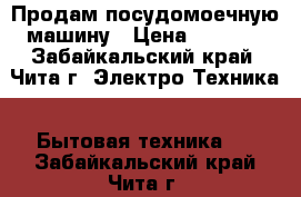 Продам посудомоечную машину › Цена ­ 5 000 - Забайкальский край, Чита г. Электро-Техника » Бытовая техника   . Забайкальский край,Чита г.
